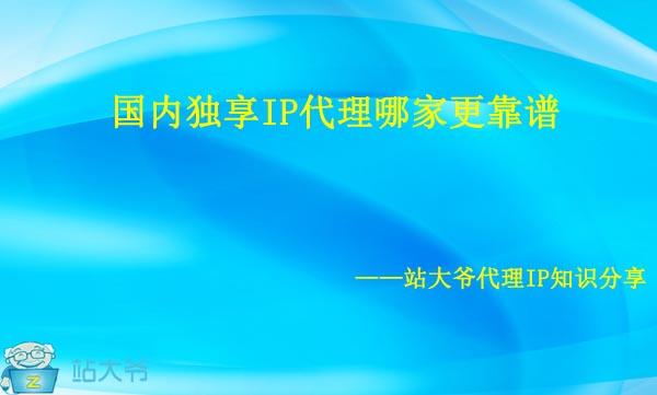 国内独享IP代理哪家更靠谱 国内独享IP代理哪家更靠谱