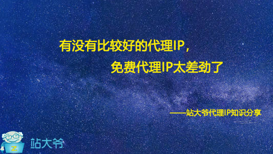 有没有比较好的代理IP,免费代理IP太差劲了 有没有比较好的代理IP,免费代理IP太差劲了