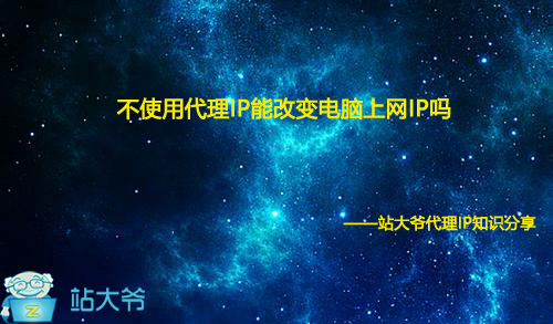 不使用代理IP能改变电脑上网IP吗 不使用代理IP能改变电脑上网IP吗