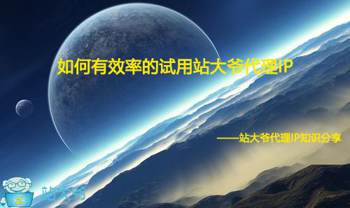如何有效率的试用站大爷代理IP 如何有效率的试用站大爷代理IP