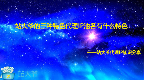 站大爷的三种特色代理IP池各有什么特色 站大爷的三种特色代理IP池各有什么特色