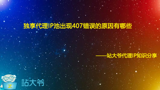 独享代理IP池出现407错误的原因有哪些 独享代理IP池出现407错误的原因有哪些