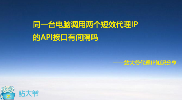 同一台电脑调用两个短效代理IP的API接口有间隔吗 同一台电脑调用两个短效代理IP的API接口有间隔吗