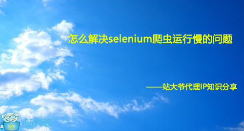 怎么解决selenium爬虫运行慢的问题
