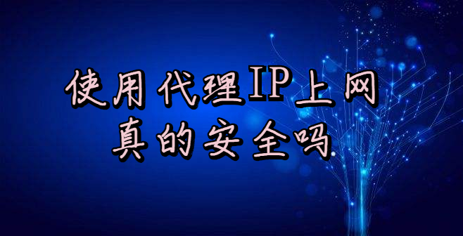 使用代理IP访问网页真的安全吗