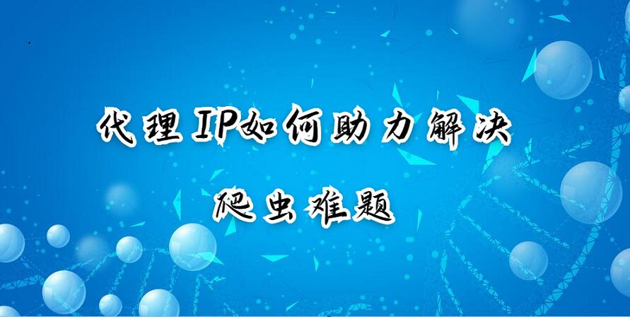 代理IP如何助力解决爬虫难题 代理IP如何助力解决爬虫难题