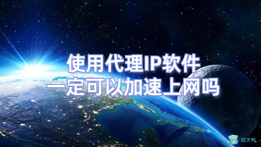 使用代理IP软件一定可以加速上网吗