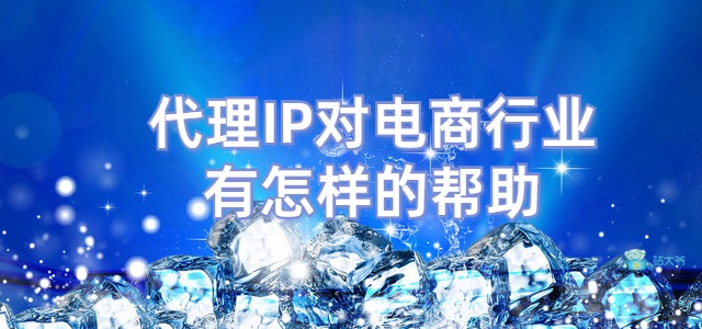 代理IP对电商行业有怎样的帮助