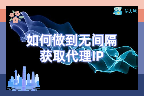 如何做到无间隔获取代理IP 如何做到无间隔获取代理IP