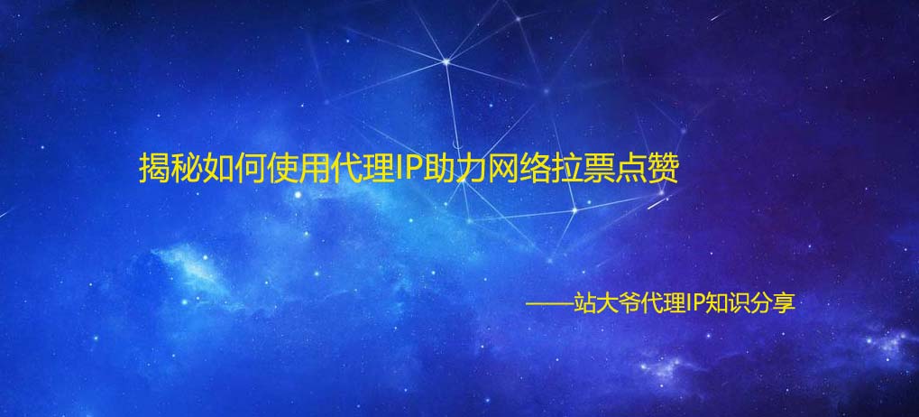 揭秘如何使用代理IP助力网络拉票点赞 揭秘如何使用代理IP助力网络拉票点赞