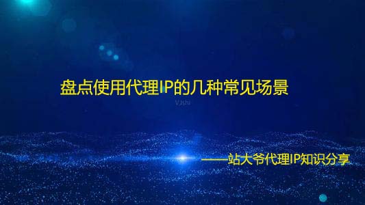 盘点使用代理IP的几种常见场景 盘点使用代理IP的几种常见场景