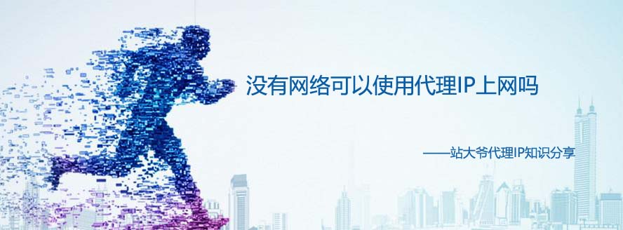 没有网络可以使用代理IP上网吗 没有网络可以使用代理IP上网吗