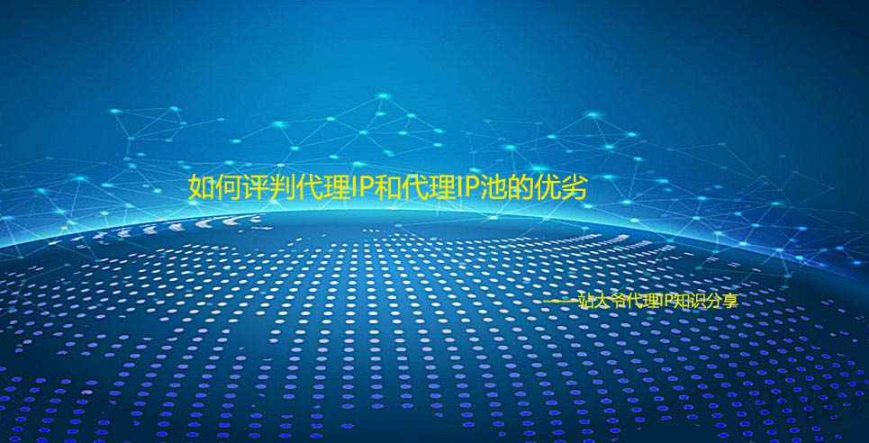 如何评判代理IP和代理IP池的优劣 如何评判代理IP和代理IP池的优劣