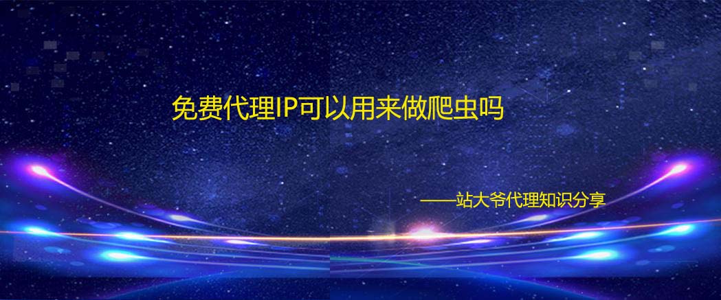 免费代理IP可以用来做爬虫吗 免费代理IP可以用来做爬虫吗