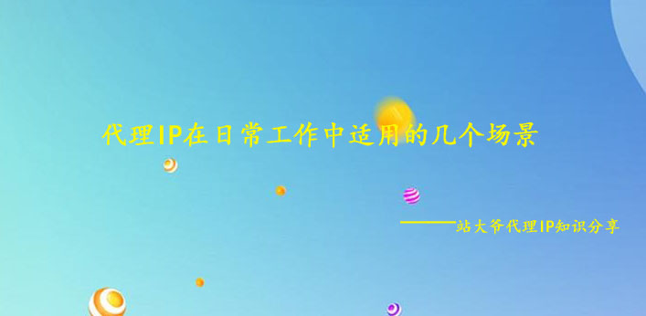代理IP在日常工作中适用的几个场景