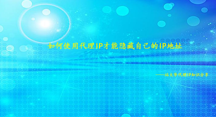 如何使用代理IP才能隐藏自己的IP地址