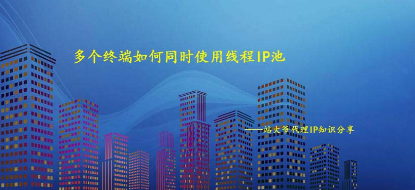 多个终端如何同时使用线程IP池