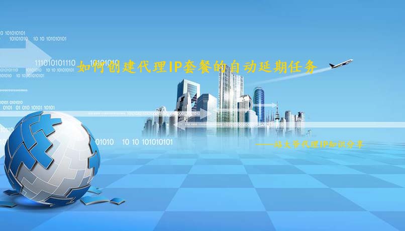 如何创建代理IP套餐的自动延期任务
