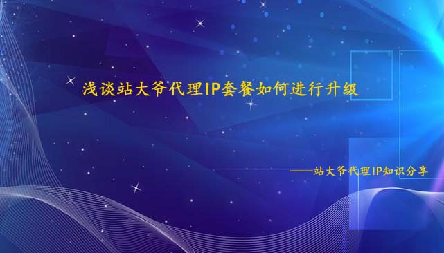浅谈站大爷代理IP套餐如何进行升级 浅谈站大爷代理IP套餐如何进行升级
