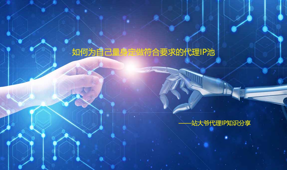 如何为自己量身定做符合要求的代理IP池 如何为自己量身定做符合要求的代理IP池