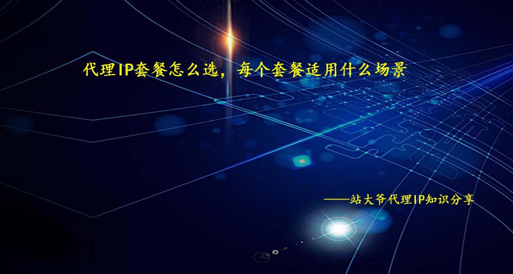 代理IP套餐怎么选,每个套餐适用什么场景 代理IP套餐怎么选,每个套餐适用什么场景