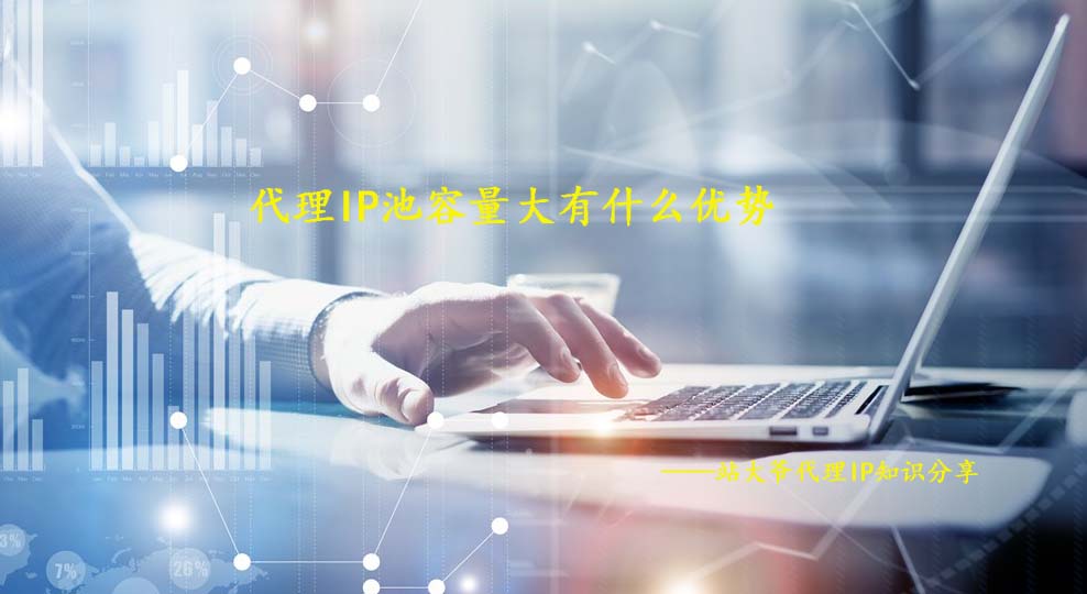代理IP池容量大有什么优势 代理IP池容量大有什么优势