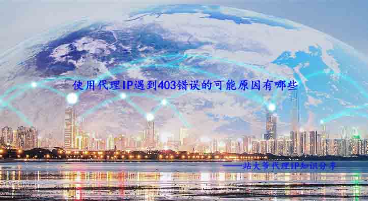 使用代理IP遇到403错误的可能原因有哪些 使用代理IP遇到403错误的可能原因有哪些