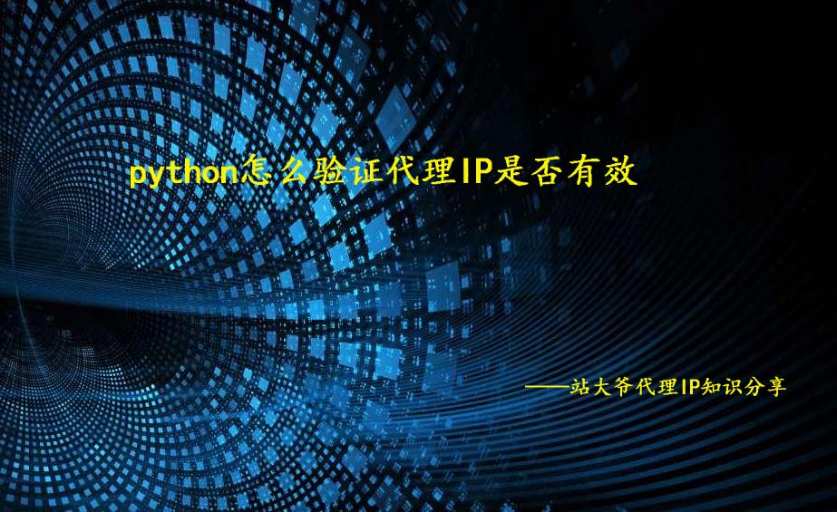 python怎么验证代理IP是否有效 python怎么验证代理IP是否有效