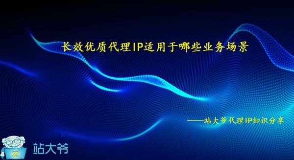 长效住宅代理IP适用于哪些业务场景 长效住宅代理IP适用于哪些业务场景