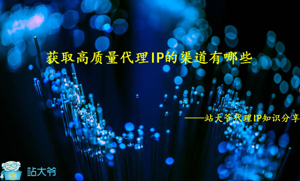 获取高质量代理IP的渠道有哪些 获取高质量代理IP的渠道有哪些