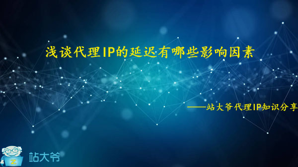 浅谈代理IP的延迟有哪些影响因素 浅谈代理IP的延迟有哪些影响因素