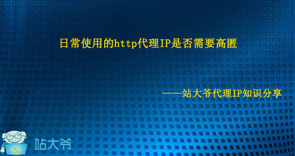 日常使用的http代理IP是否需要高匿 日常使用的http代理IP是否需要高匿