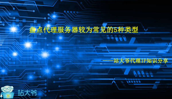 盘点代理服务器较为常见的5种类型 盘点代理服务器较为常见的5种类型