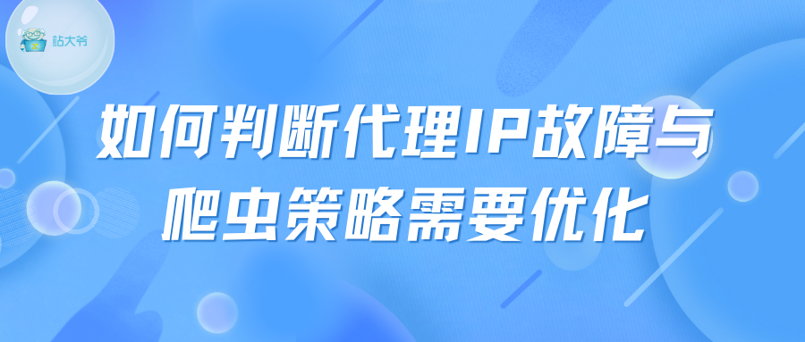 如何判断代理IP故障与爬虫策略需要优化