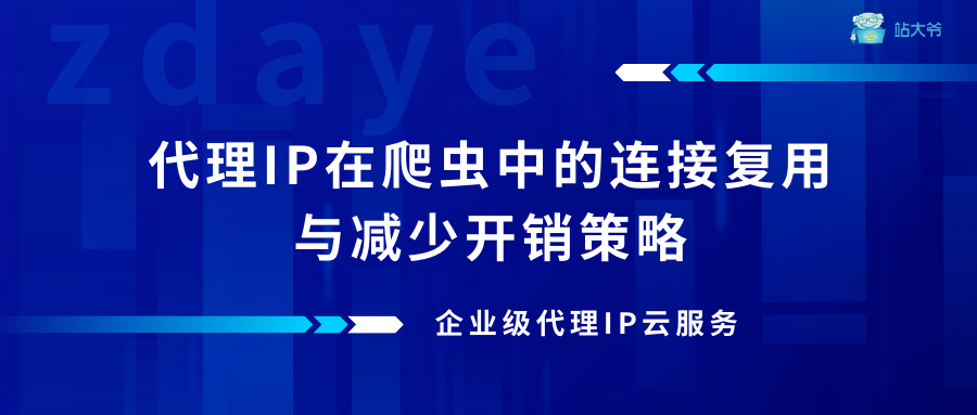 代理IP在爬虫中的连接复用与减少开销策略