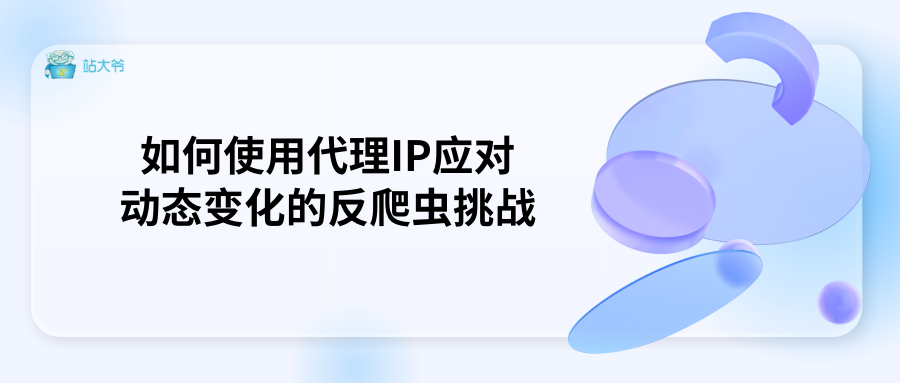 如何使用代理IP应对动态变化的反爬虫挑战