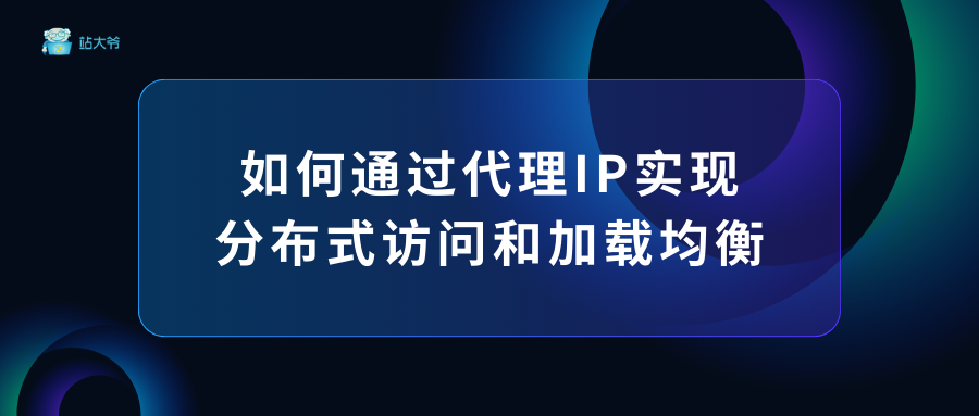 如何通过代理IP实现分布式访问和加载均衡