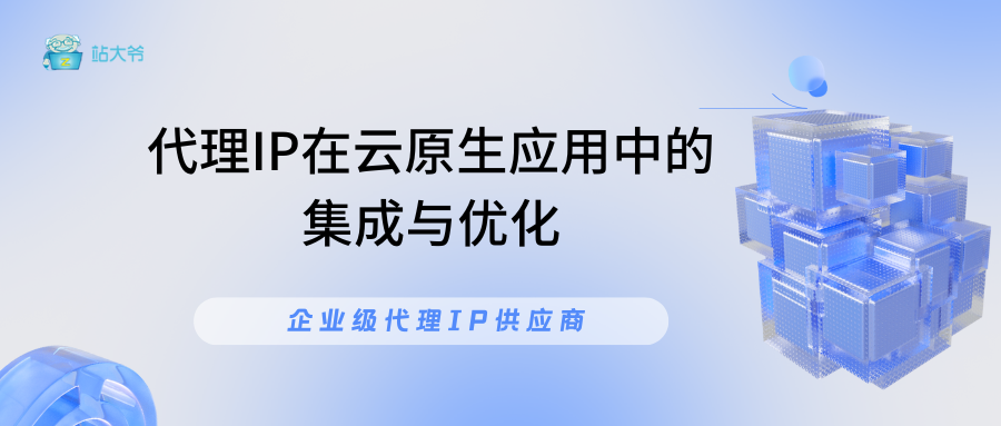 代理IP在云原生应用中的集成与优化