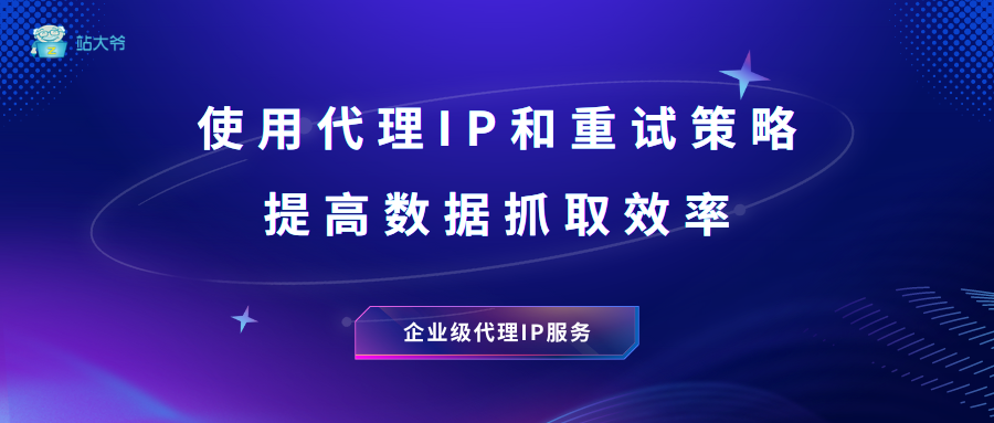 使用代理IP与重试策略提升数据抓取成功率 使用代理IP与重试策略提升数据抓取成功率
