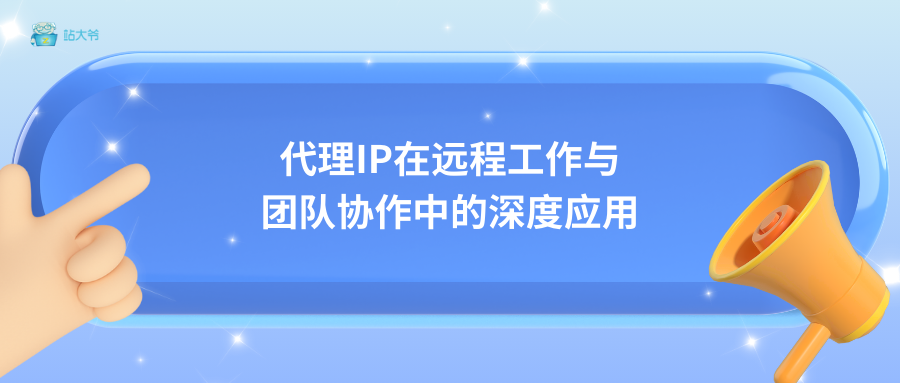 代理IP在远程工作与团队协作中的深度应用