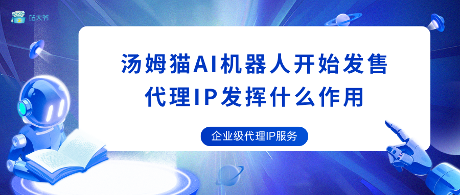 汤姆猫AI机器人开始发售，代理IP发挥作用