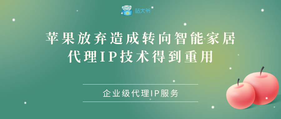 苹果放弃造成转向智能家居 代理IP技术得到重用