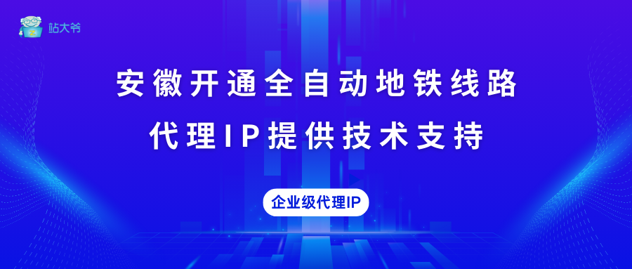 安徽开通全自动地铁线路 代理IP提供技术支持