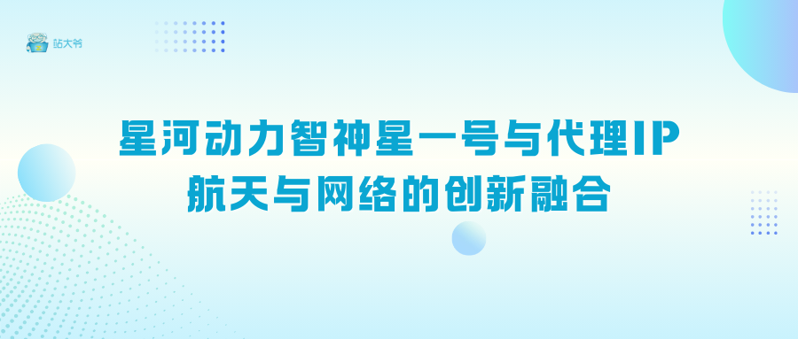 星河动力智神星一号与代理IP：航天与网络的创新融合