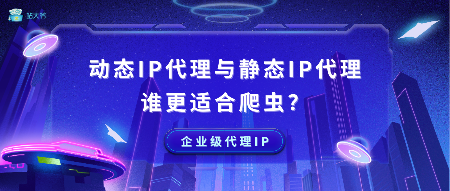 动态IP代理与静态IP代理，谁更适合爬虫？