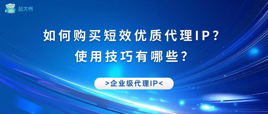 如何购买短效优质代理IP？ 使用技巧有哪些？