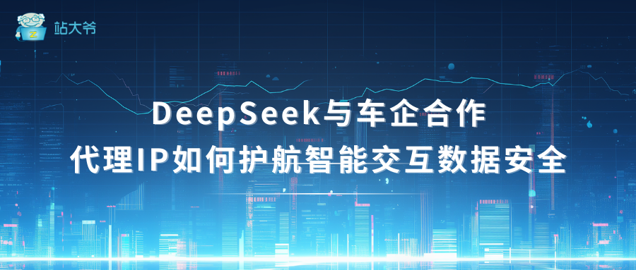 DeepSeek与车企合作：代理IP如何护航智能交互数据安全