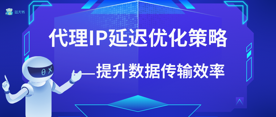 国内代理IP延迟优化策略：提升数据传输效率