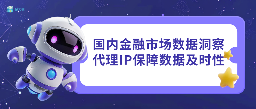 国内金融市场数据洞察：代理IP保障数据及时性