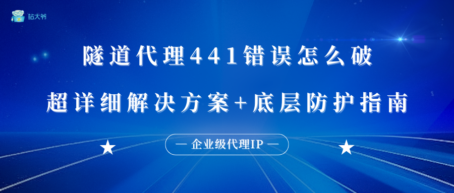 隧道代理441错误怎么破？超详细解决方案+底层防护指南